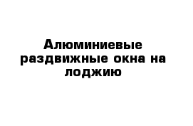 Aлюминиевые раздвижные окна на лоджию